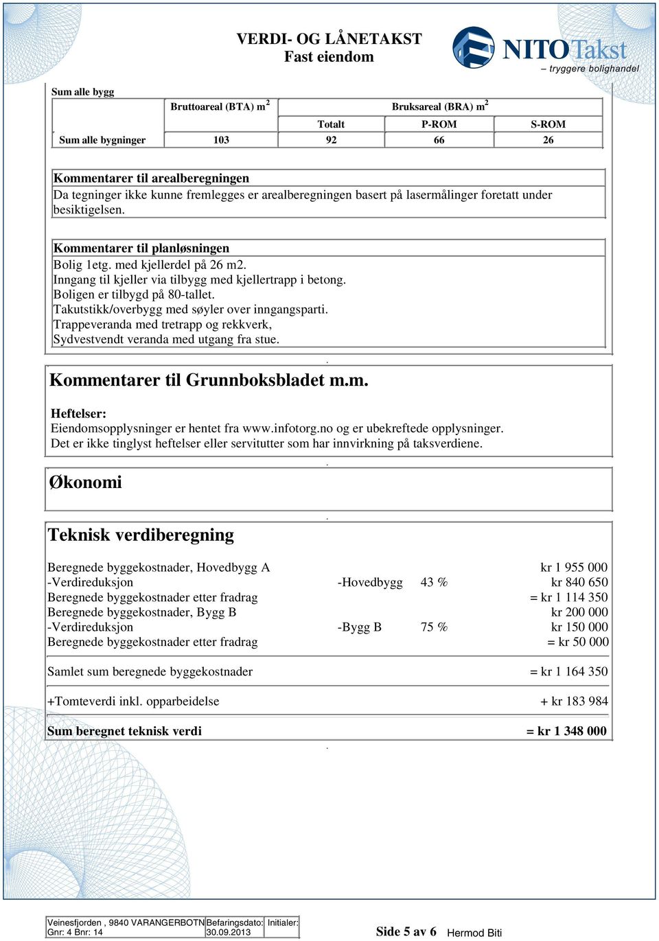 Takutstikk/overbygg med søyler over inngangsparti Trappeveranda med tretrapp og rekkverk, Sydvestvendt veranda med utgang fra stue Kommentarer til Grunnboksbladet mm Heftelser: Eiendomsopplysninger