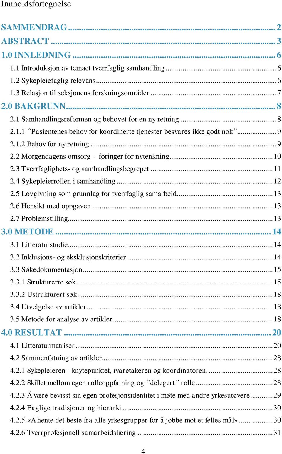 1.2 Behov for ny retning... 9 2.2 Morgendagens omsorg - føringer for nytenkning... 10 2.3 Tverrfaglighets- og samhandlingsbegrepet... 11 2.4 Sykepleierrollen i samhandling... 12 2.