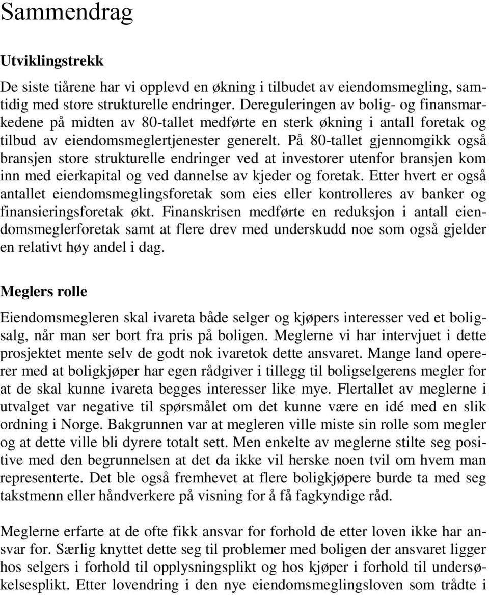 På 80-tallet gjennomgikk også bransjen store strukturelle endringer ved at investorer utenfor bransjen kom inn med eierkapital og ved dannelse av kjeder og foretak.