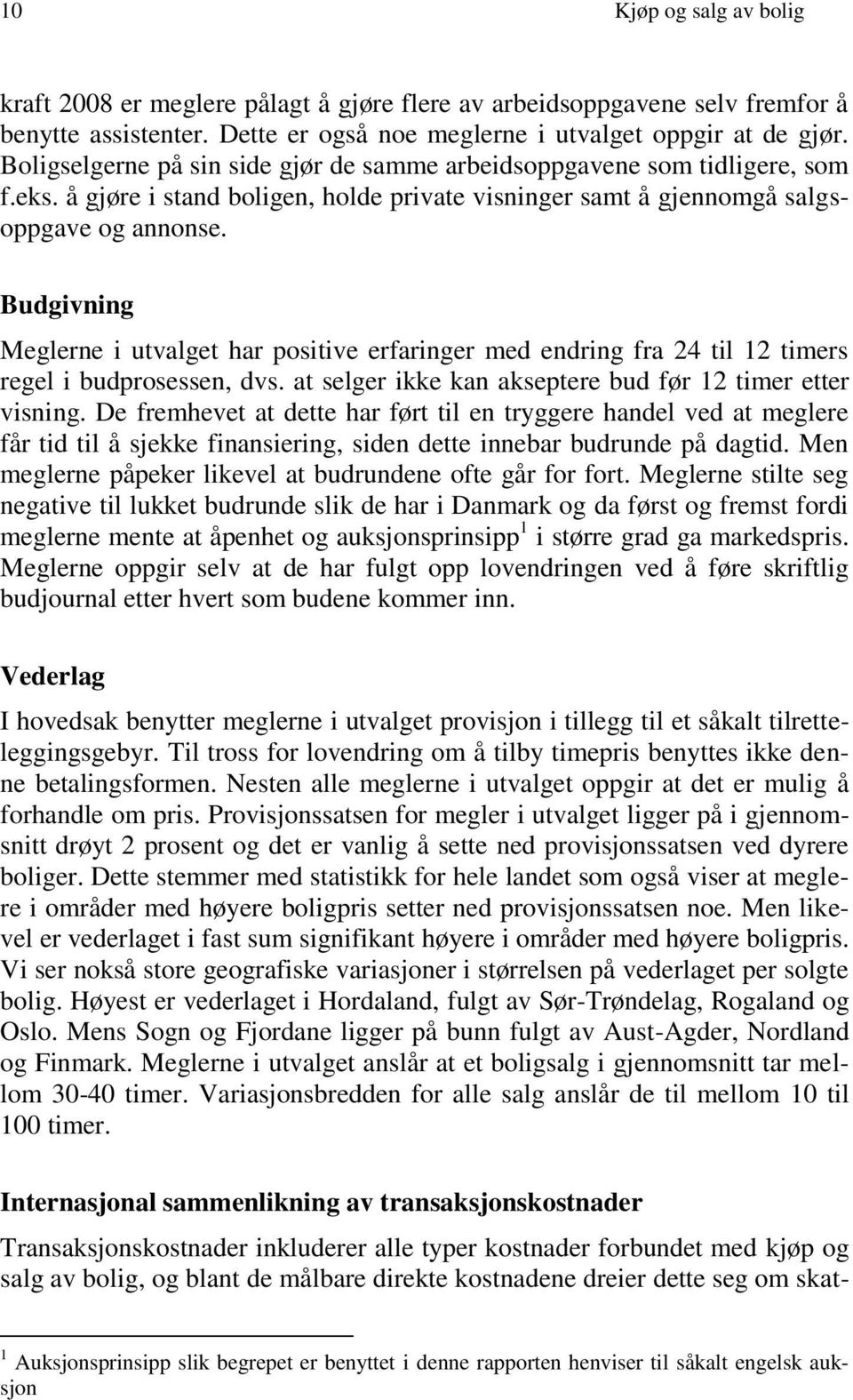 Budgivning Meglerne i utvalget har positive erfaringer med endring fra 24 til 12 timers regel i budprosessen, dvs. at selger ikke kan akseptere bud før 12 timer etter visning.