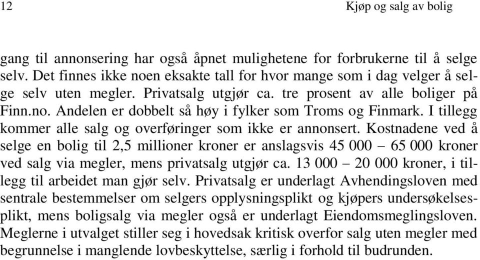 Kostnadene ved å selge en bolig til 2,5 millioner kroner er anslagsvis 45 000 65 000 kroner ved salg via megler, mens privatsalg utgjør ca. 13 000 20 000 kroner, i tillegg til arbeidet man gjør selv.