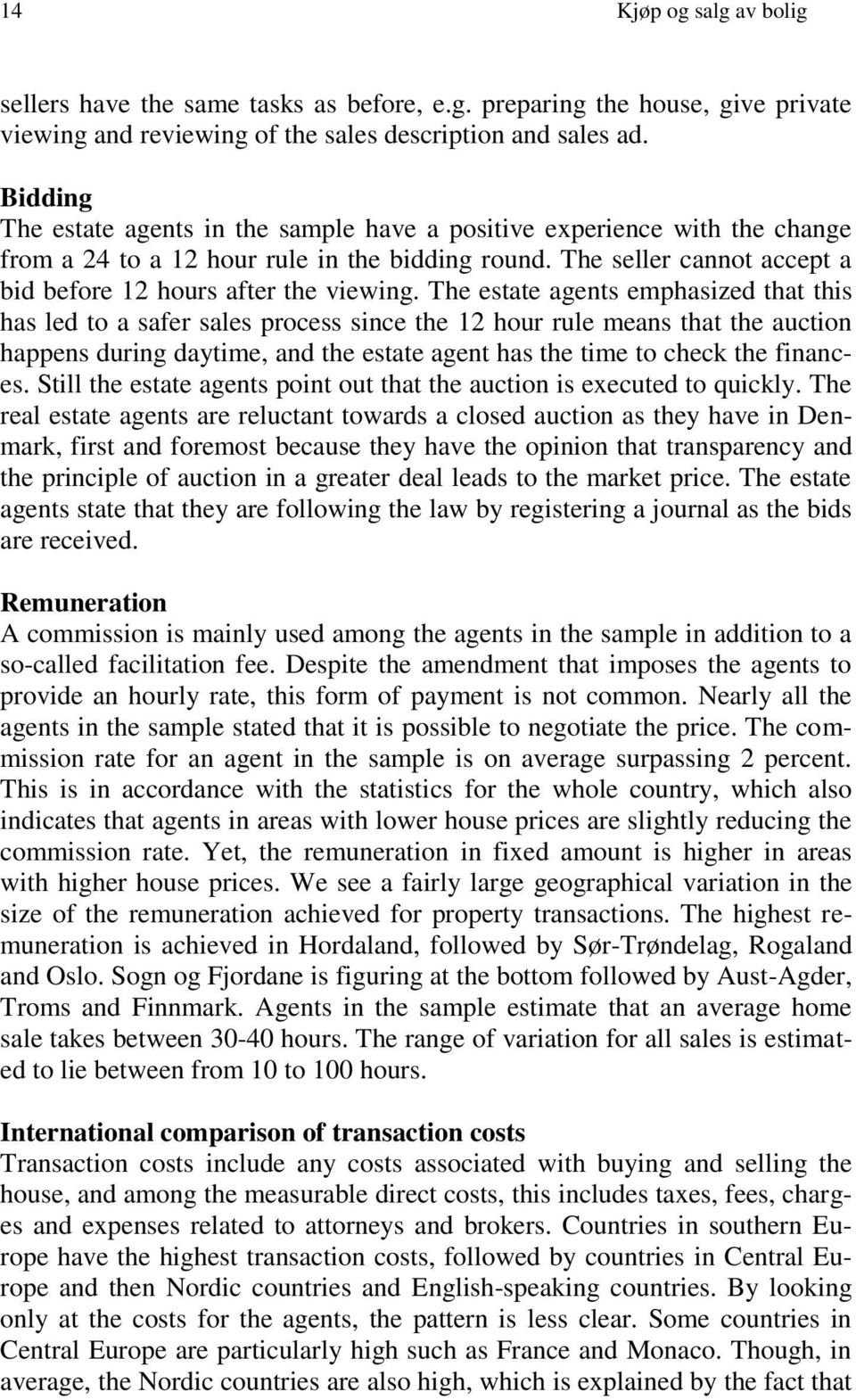 The estate agents emphasized that this has led to a safer sales process since the 12 hour rule means that the auction happens during daytime, and the estate agent has the time to check the finances.