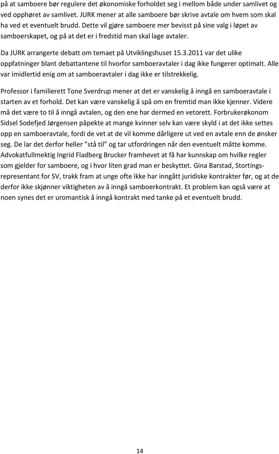 Dette vil gjøre samboere mer bevisst på sine valg i løpet av samboerskapet, og på at det er i fredstid man skal lage avtaler. Da JURK arrangerte debatt om temaet på Utviklingshuset 15.3.