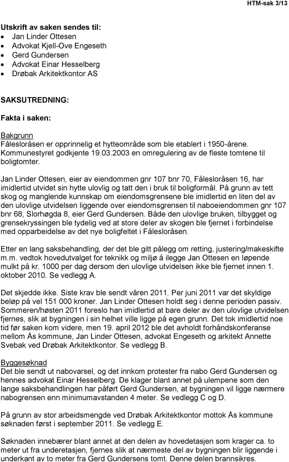 Jan Linder Ottesen, eier av eiendommen gnr 107 bnr 70, Fålesloråsen 16, har imidlertid utvidet sin hytte ulovlig og tatt den i bruk til boligformål.