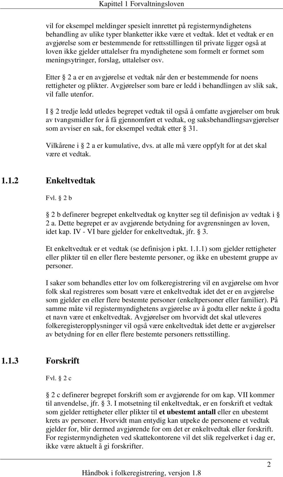 uttalelser osv. Etter 2 a er en avgjørelse et vedtak når den er bestemmende for noens rettigheter og plikter. Avgjørelser som bare er ledd i behandlingen av slik sak, vil falle utenfor.