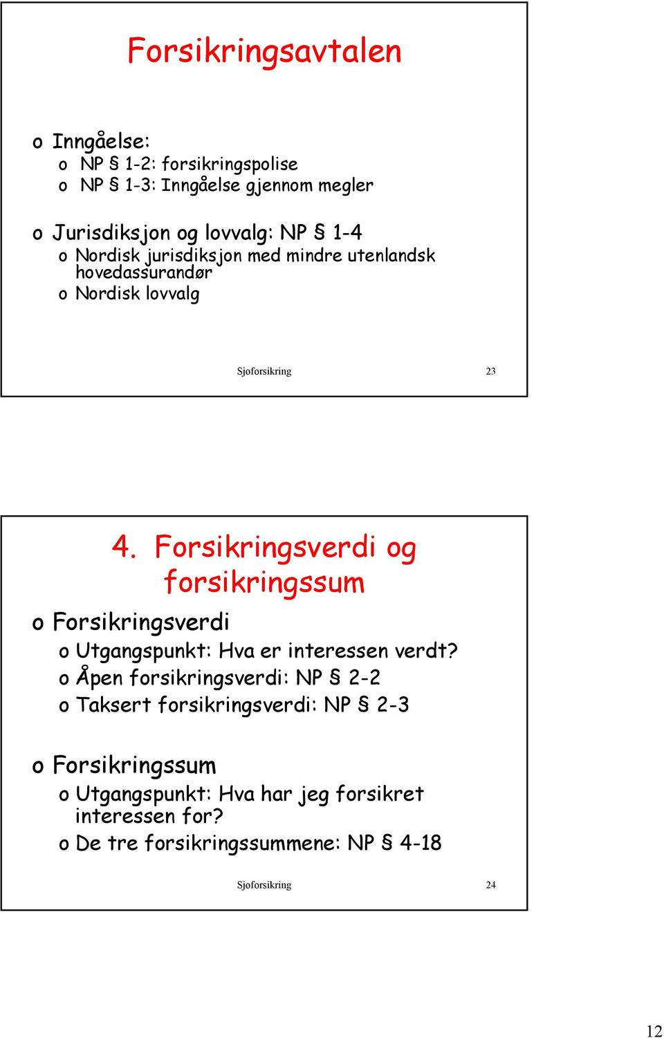 Forsikringsverdi og forsikringssum o Forsikringsverdi o Utgangspunkt: Hva er interessen verdt?