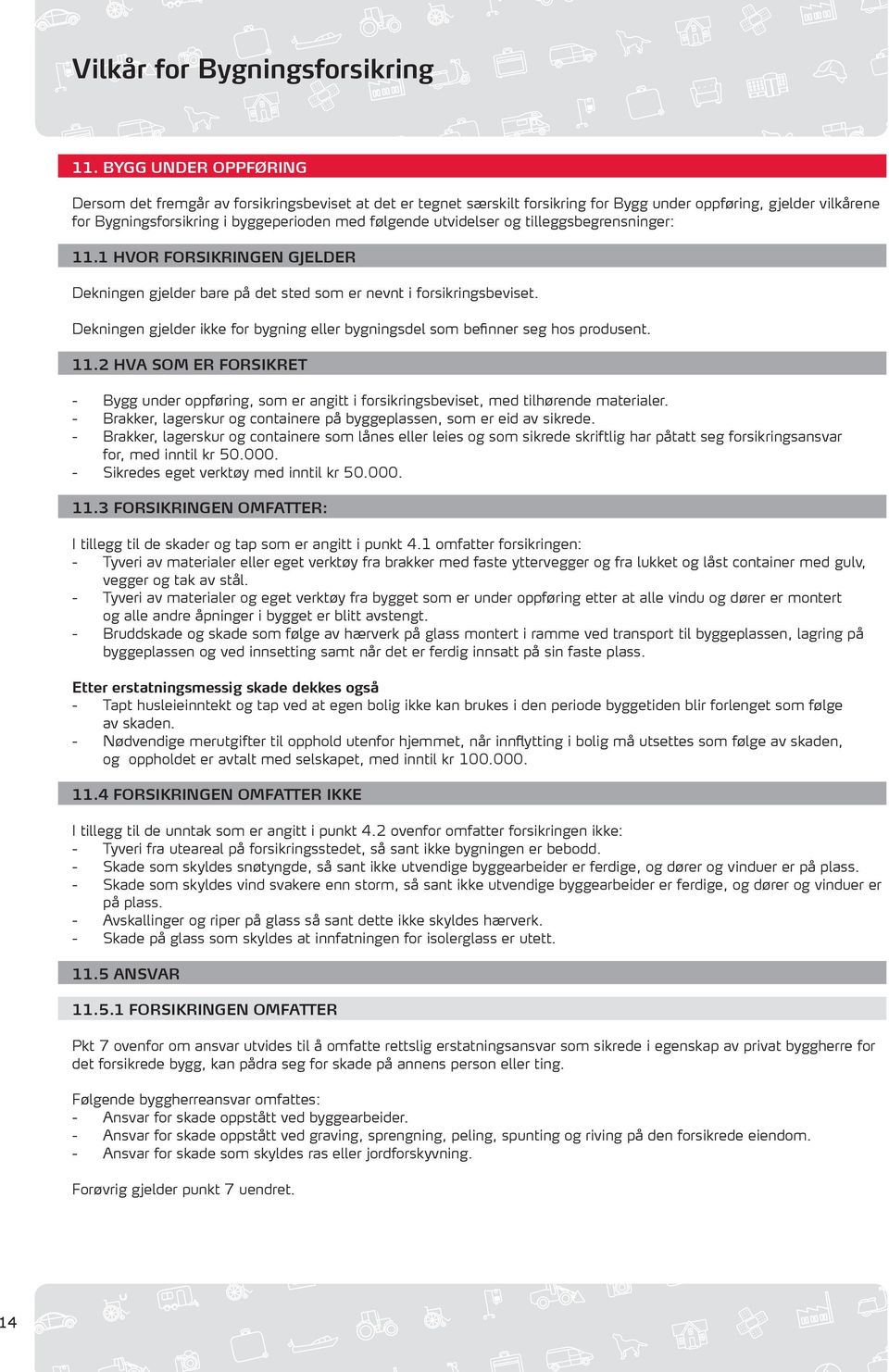 Dekningen gjelder ikke for bygning eller bygningsdel som befinner seg hos produsent. 11.2 HVA SOM ER FORSIKRET - Bygg under oppføring, som er angitt i forsikringsbeviset, med tilhørende materialer.