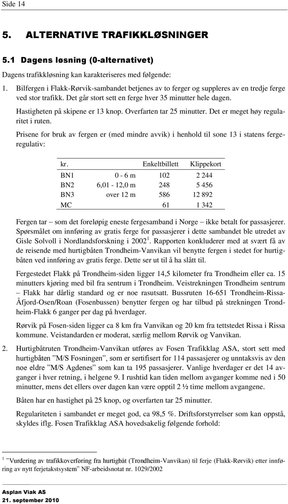 Overfarten tar 25 minutter. Det er meget høy regularitet i ruten. Prisene for bruk av fergen er (med mindre avvik) i henhold til sone 13 i statens fergeregulativ: kr.