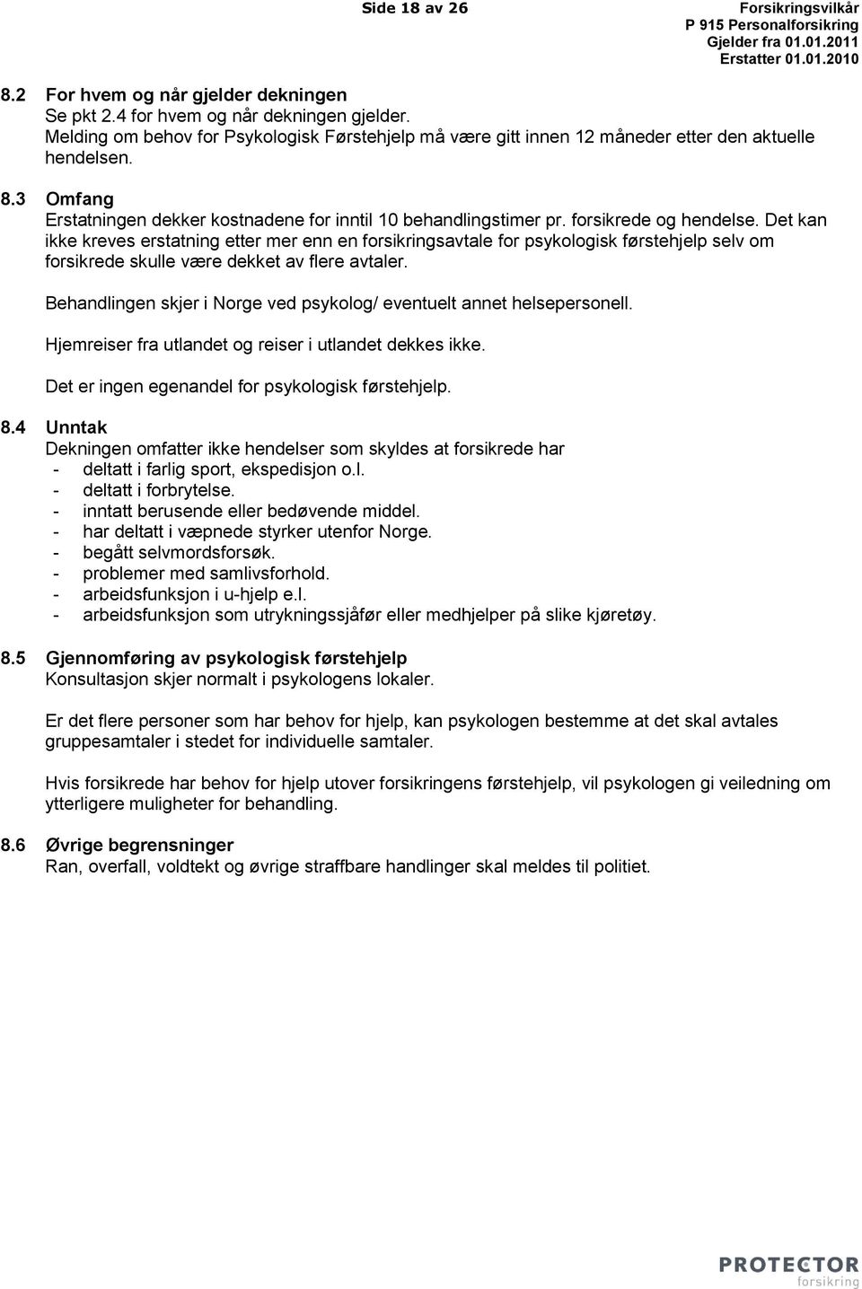 forsikrede og hendelse. Det kan ikke kreves erstatning etter mer enn en forsikringsavtale for psykologisk førstehjelp selv om forsikrede skulle være dekket av flere avtaler.