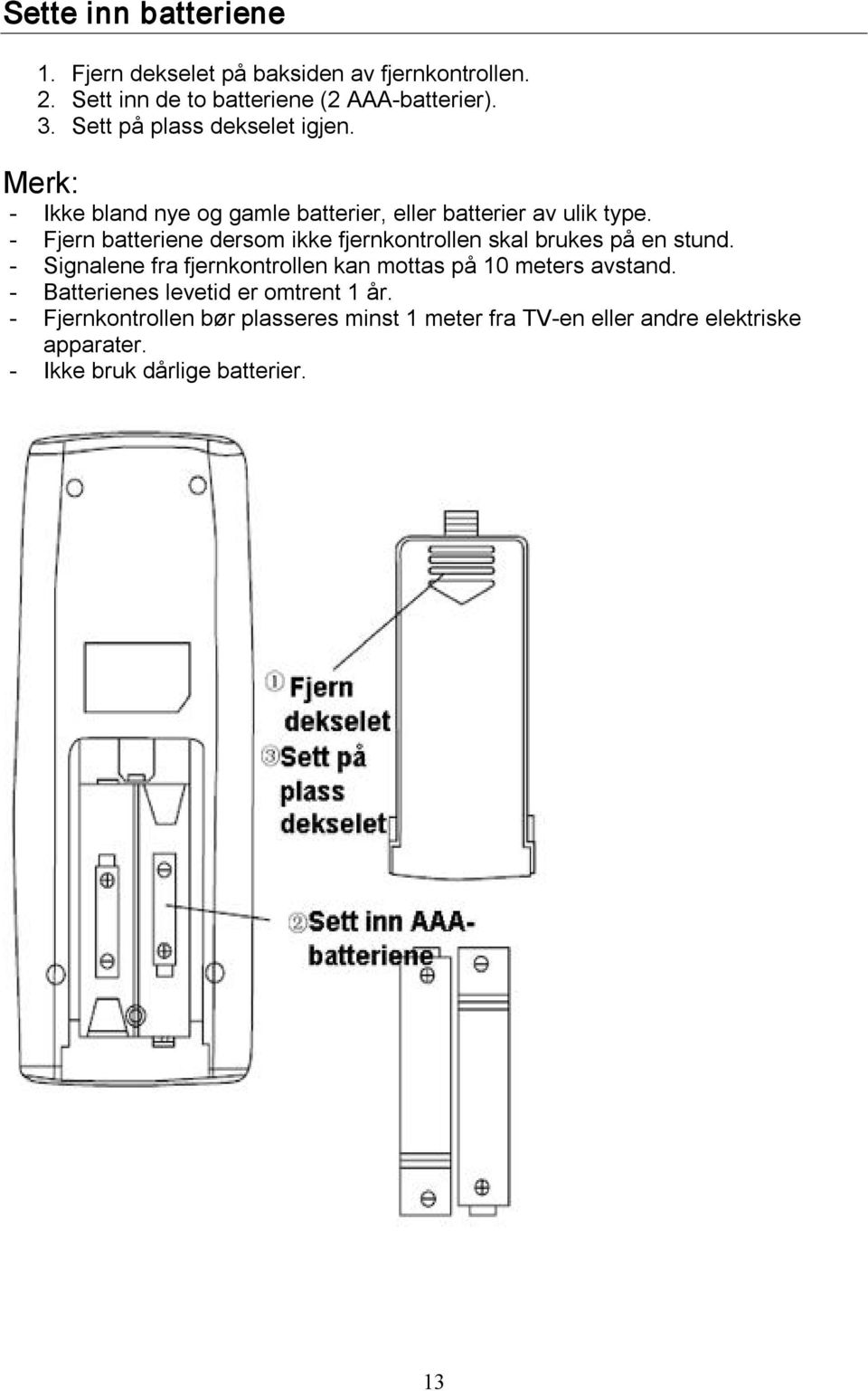 Fjern batteriene dersom ikke fjernkontrollen skal brukes på en stund.