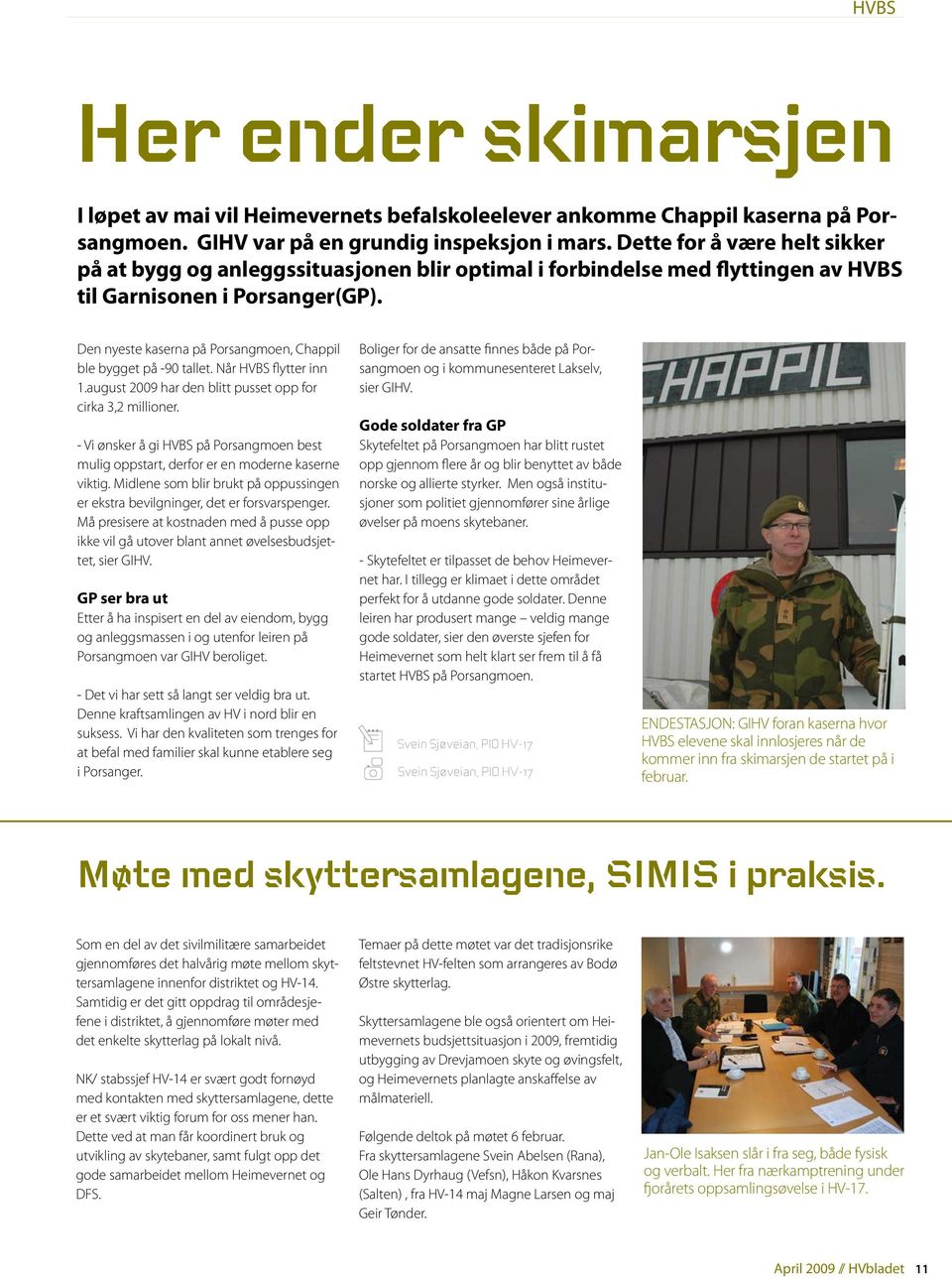 Den nyeste kaserna på Porsangmoen, Chappil ble bygget på -90 tallet. Når HVBS flytter inn 1.august 2009 har den blitt pusset opp for cirka 3,2 millioner.