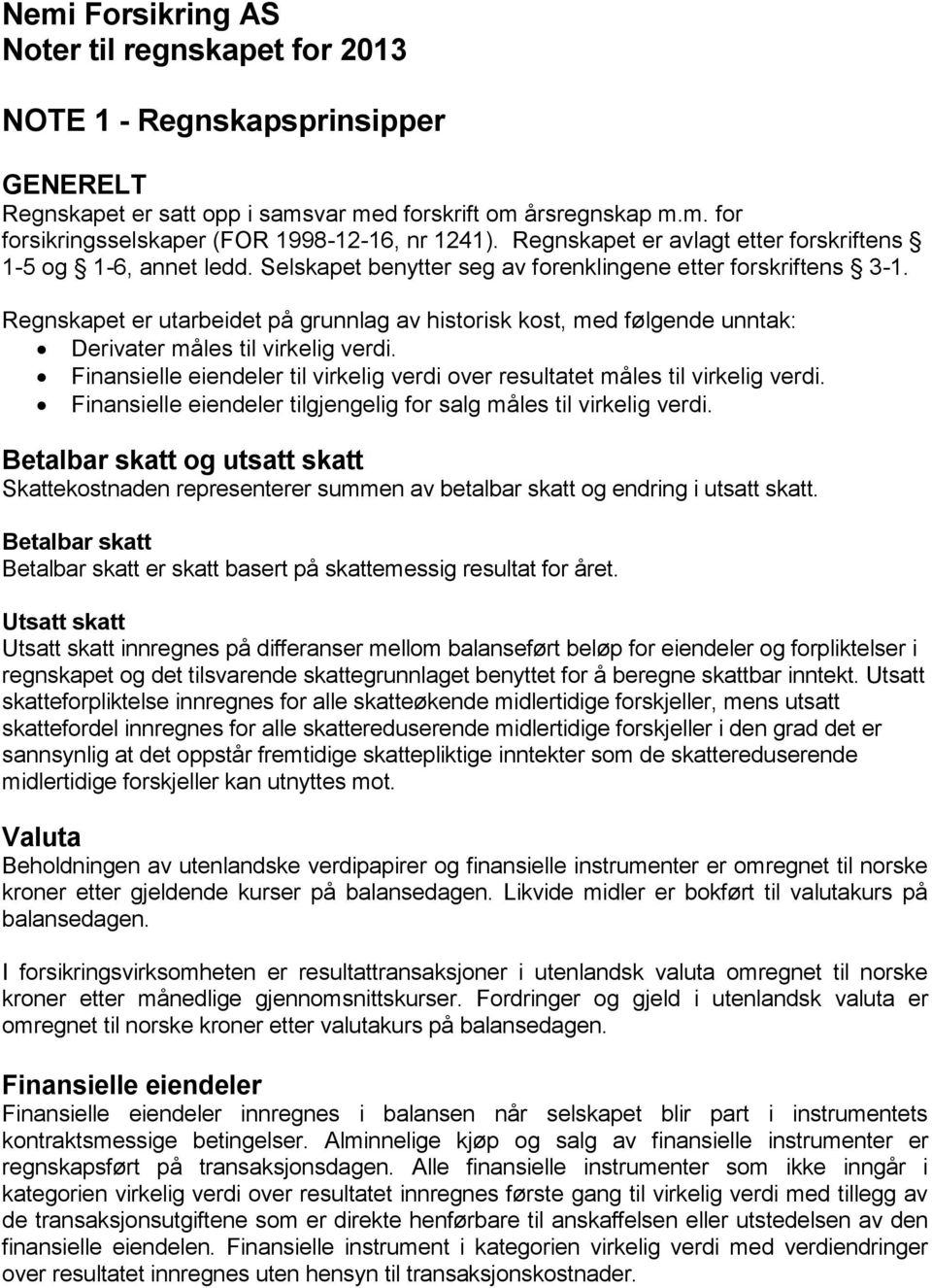 Regnskapet er utarbeidet på grunnlag av historisk kost, med følgende unntak: Derivater måles til virkelig verdi. Finansielle eiendeler til virkelig verdi over resultatet måles til virkelig verdi.