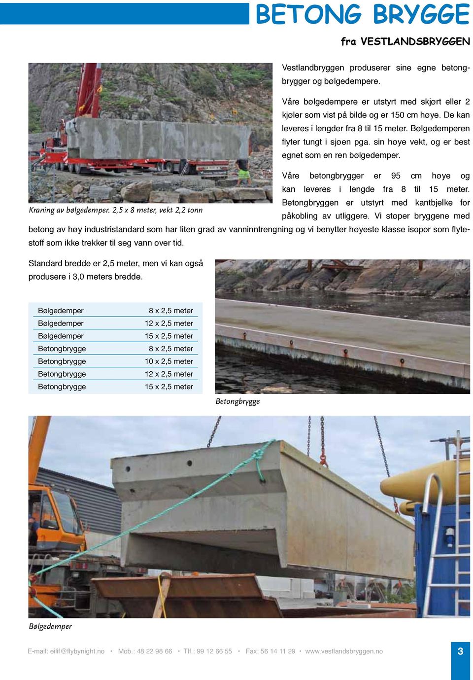 Våre betongbrygger er 95 cm høye og kan leveres i lengde fra 8 til 15 meter. Betongbryggen er utstyrt med kantbjelke for Kraning av bølgedemper. 2,5 x 8 meter, vekt 2,2 tonn påkobling av utliggere.