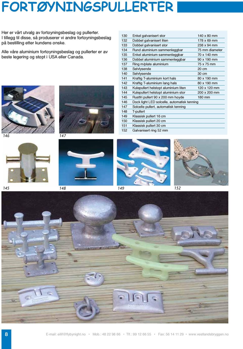 146 147 130 Enkel galvanisert stor 140 x 80 mm 132 Dobbel galvanisert liten 178 x 69 mm 133 Dobbel galvanisert stor 238 x 94 mm 134 Rund aluminium sammenleggbar 75 mm diameter 135 Enkel aluminium