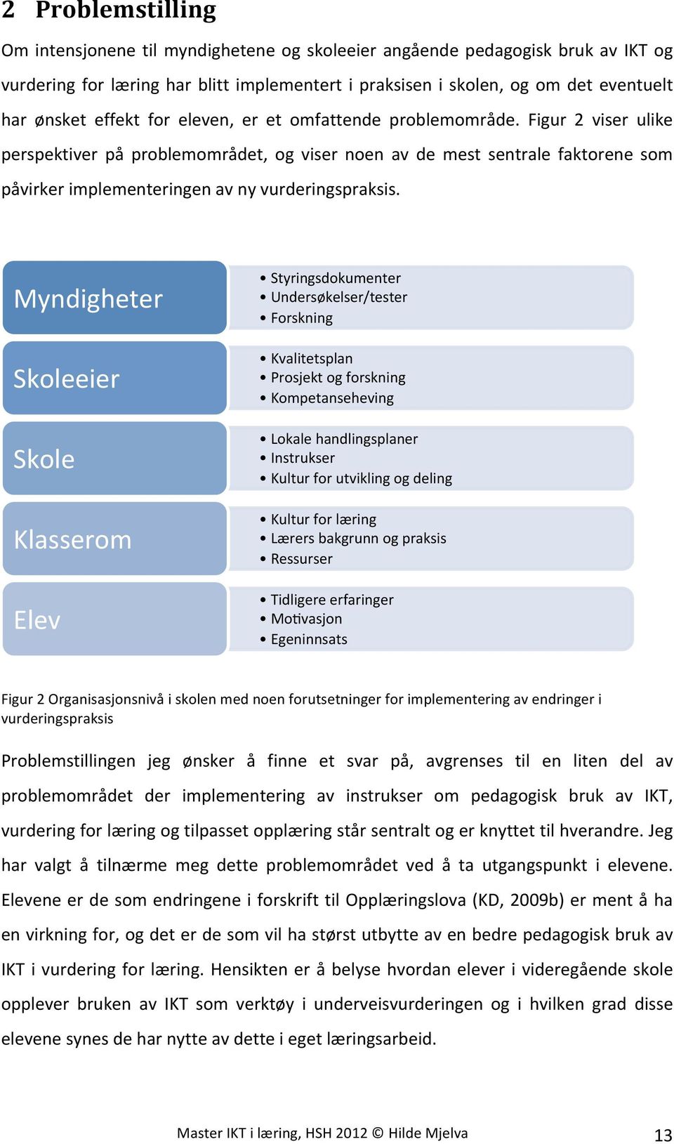 Figur 2 viser ulike perspektiver på problemområdet, og viser noen av de mest sentrale faktorene som påvirker implementeringen av ny vurderingspraksis.