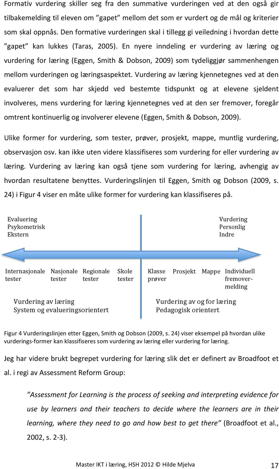 En nyere inndeling er vurdering av læring og vurdering for læring (Eggen, Smith & Dobson, 2009) som tydeliggjør sammenhengen mellom vurderingen og læringsaspektet.