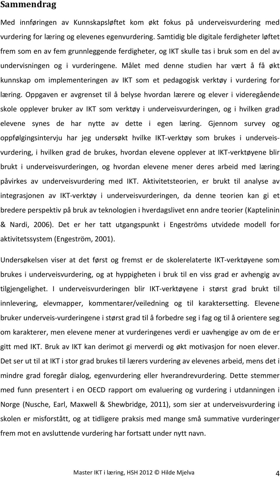 Målet med denne studien har vært å få økt kunnskap om implementeringen av IKT som et pedagogisk verktøy i vurdering for læring.