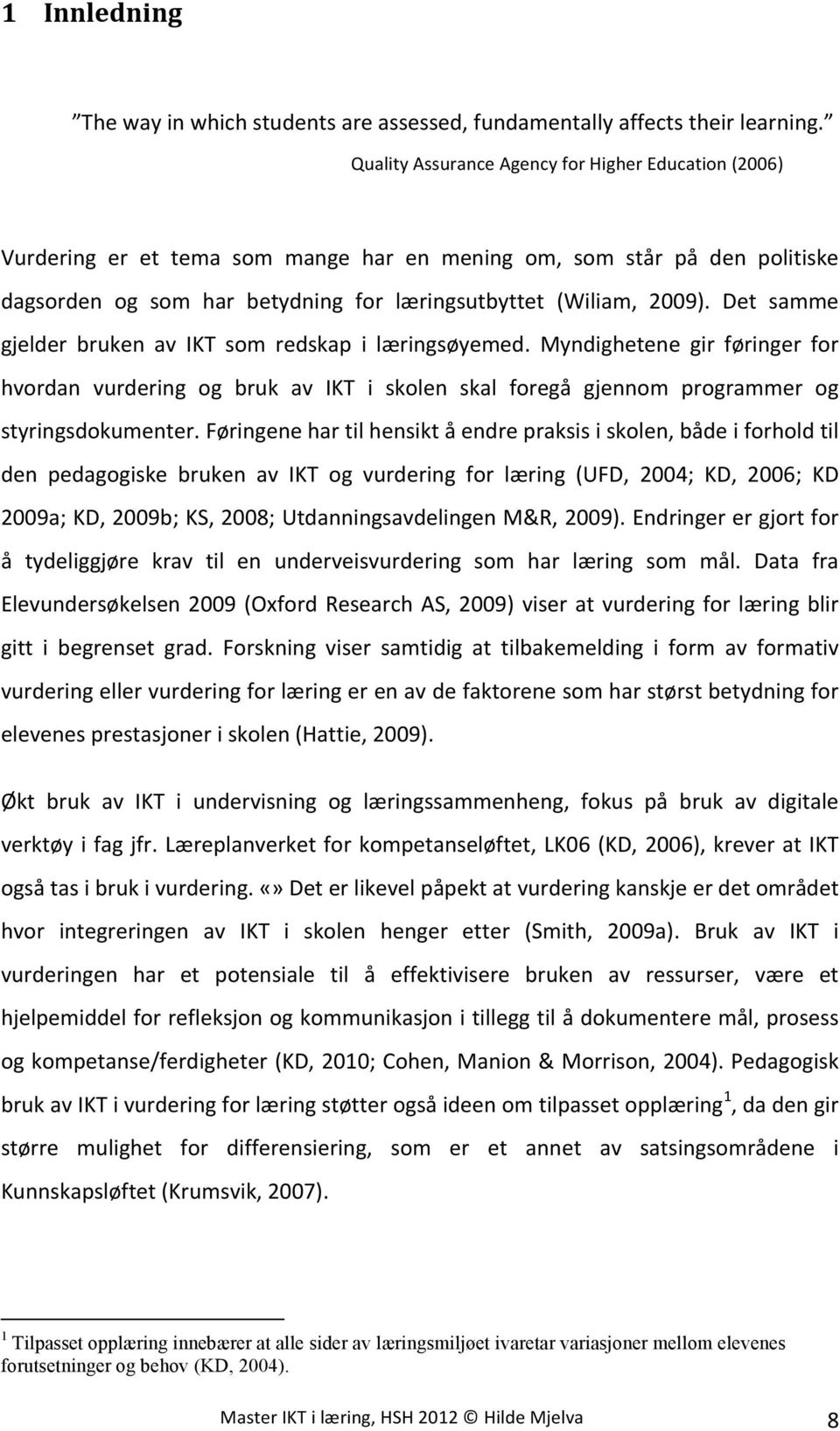 Det samme gjelder bruken av IKT som redskap i læringsøyemed. Myndighetene gir føringer for hvordan vurdering og bruk av IKT i skolen skal foregå gjennom programmer og styringsdokumenter.