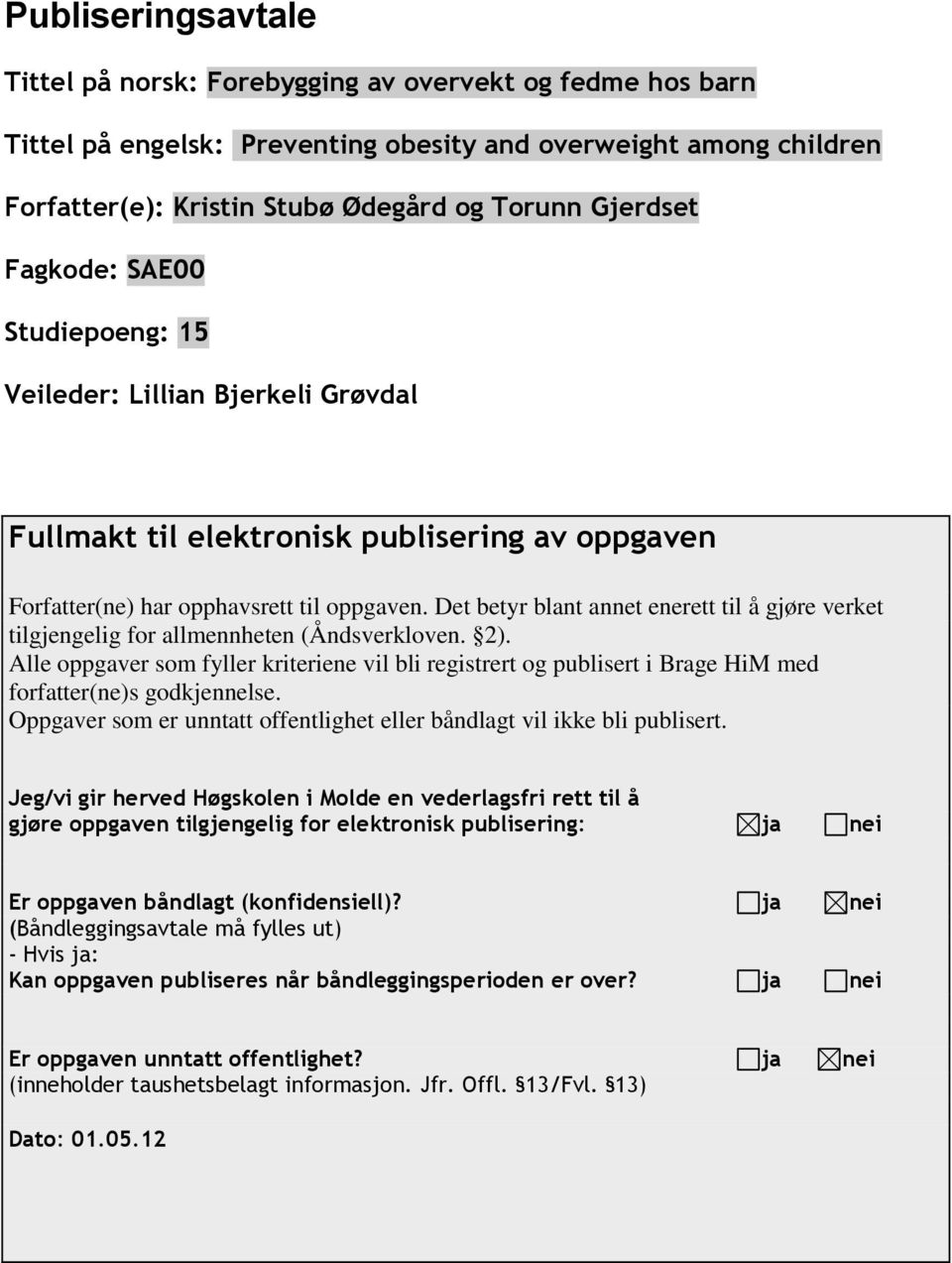 Det betyr blant annet enerett til å gjøre verket tilgjengelig for allmennheten (Åndsverkloven. 2).