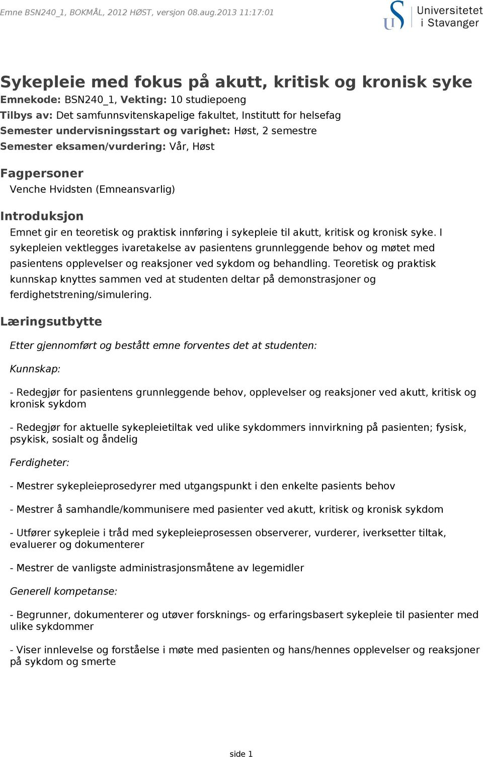 og kronisk syke. I sykepleien vektlegges ivaretakelse av pasientens grunnleggende behov og møtet med pasientens opplevelser og reaksjoner ved sykdom og behandling.