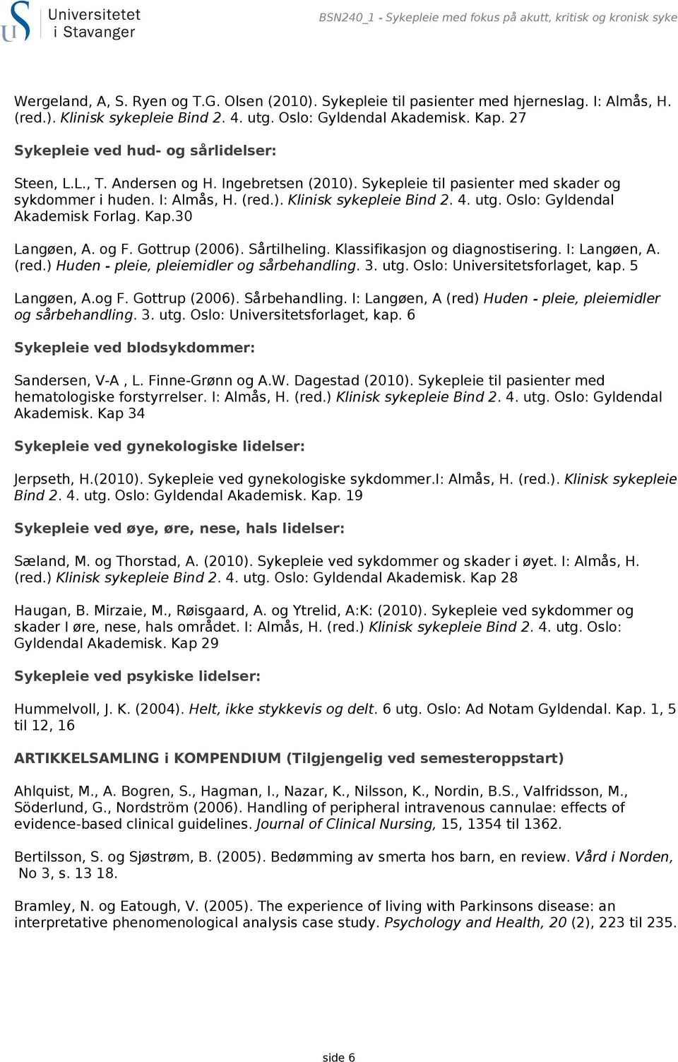 (red.). Klinisk sykepleie Bind 2. 4. utg. Oslo: Gyldendal Akademisk Forlag. Kap.30 Langøen, A. og F. Gottrup (2006). Sårtilheling. Klassifikasjon og diagnostisering. I: Langøen, A. (red.