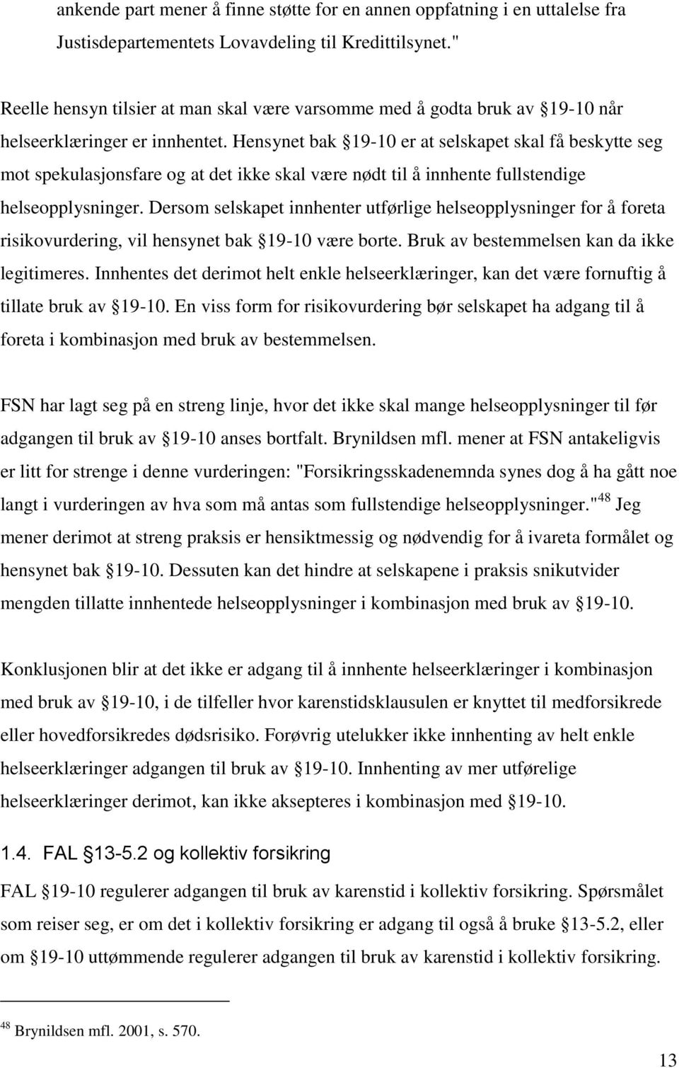 Hensynet bak 19-10 er at selskapet skal få beskytte seg mot spekulasjonsfare og at det ikke skal være nødt til å innhente fullstendige helseopplysninger.