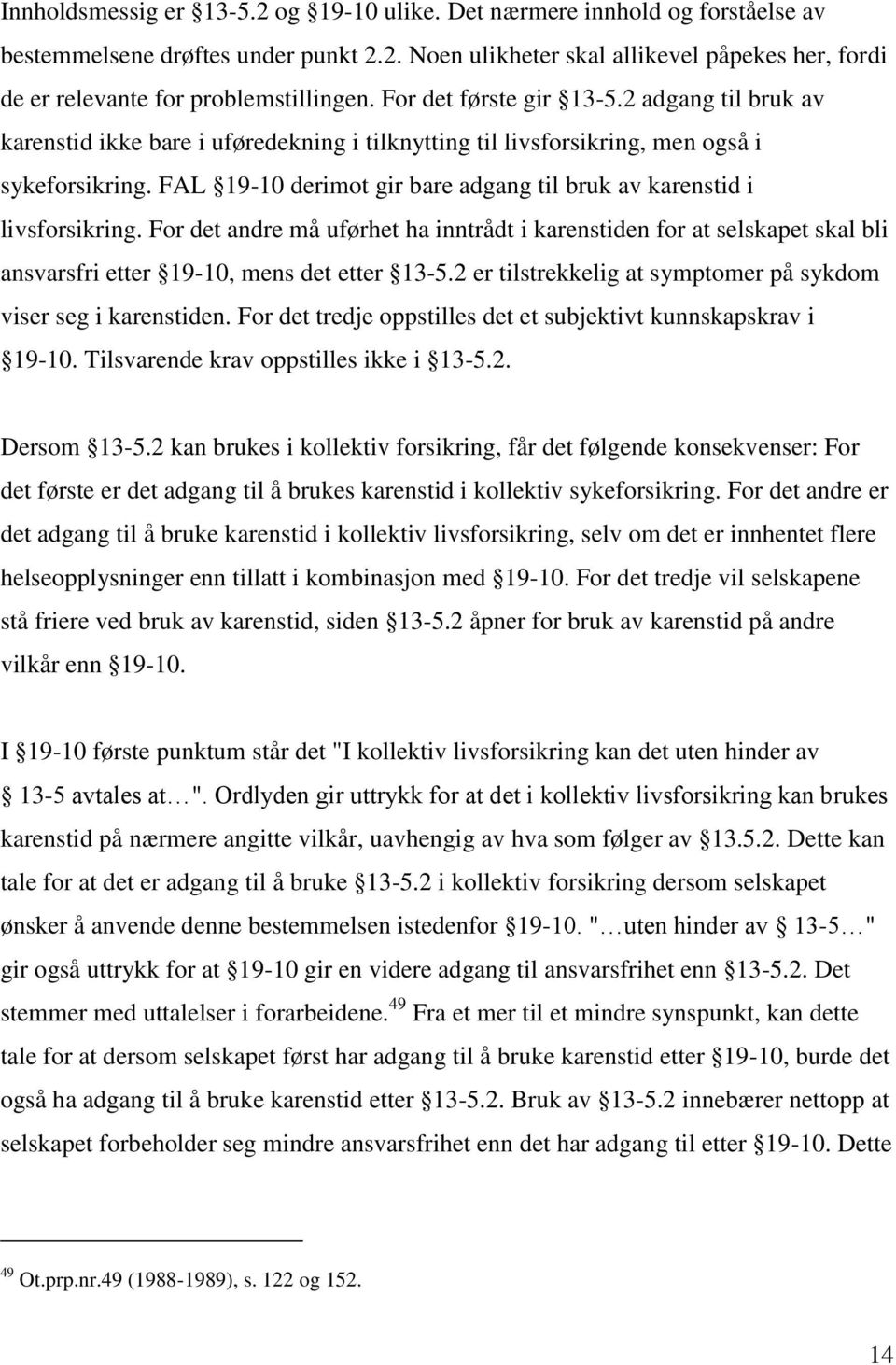 FAL 19-10 derimot gir bare adgang til bruk av karenstid i livsforsikring. For det andre må uførhet ha inntrådt i karenstiden for at selskapet skal bli ansvarsfri etter 19-10, mens det etter 13-5.