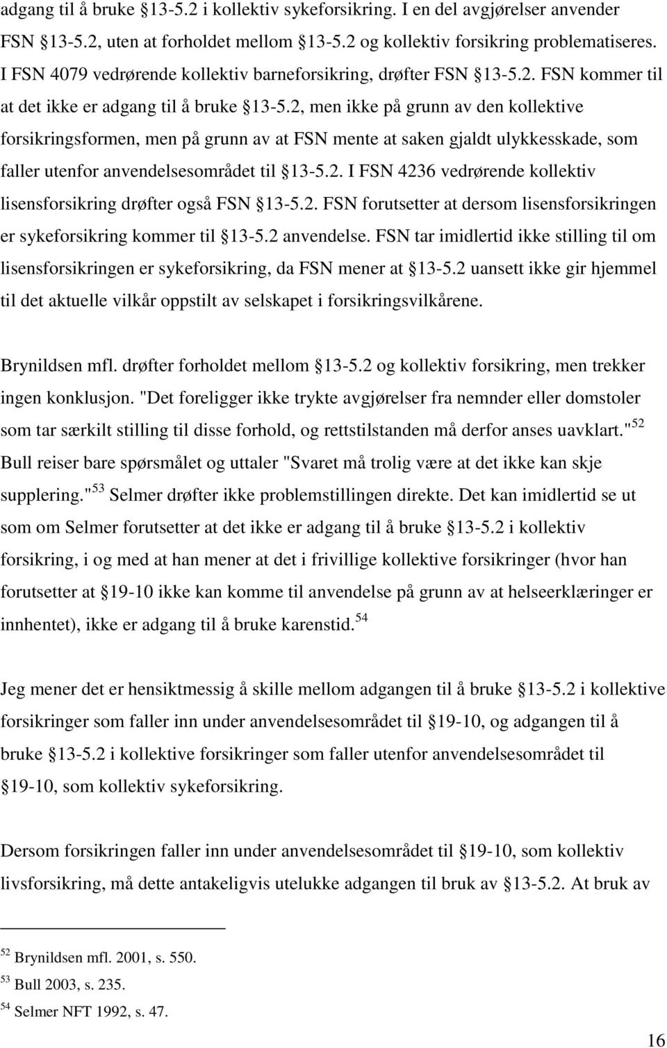 2, men ikke på grunn av den kollektive forsikringsformen, men på grunn av at FSN mente at saken gjaldt ulykkesskade, som faller utenfor anvendelsesområdet til 13-5.2. I FSN 4236 vedrørende kollektiv lisensforsikring drøfter også FSN 13-5.