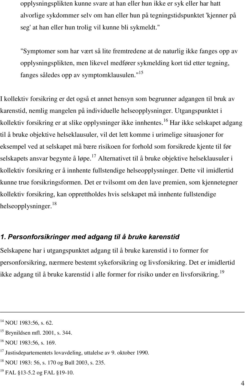 " "Symptomer som har vært så lite fremtredene at de naturlig ikke fanges opp av opplysningsplikten, men likevel medfører sykmelding kort tid etter tegning, fanges således opp av symptomklausulen.