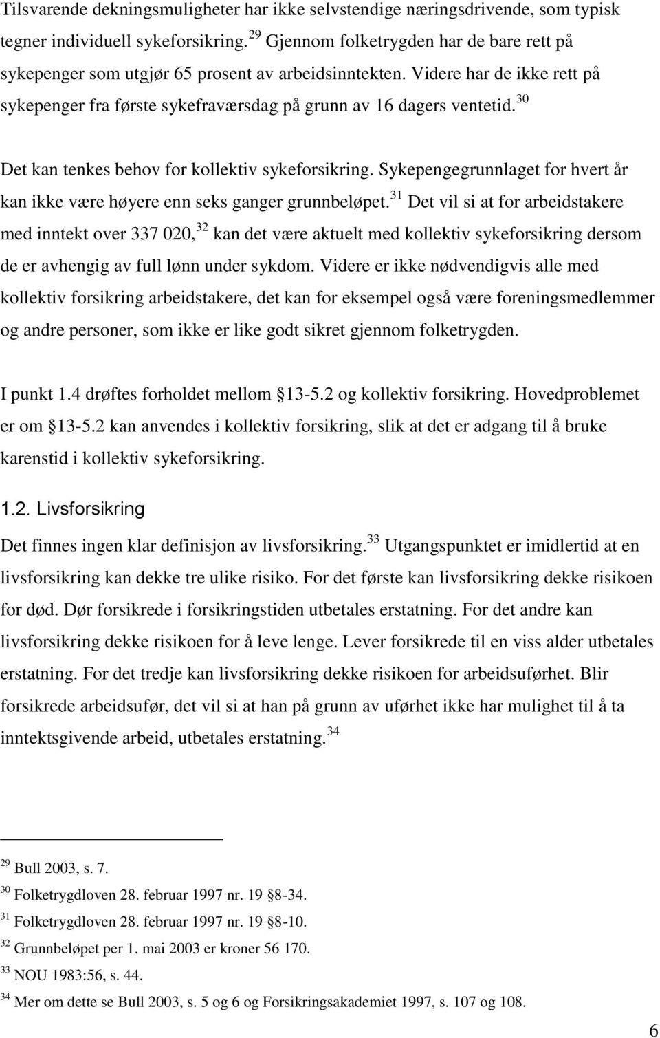 30 Det kan tenkes behov for kollektiv sykeforsikring. Sykepengegrunnlaget for hvert år kan ikke være høyere enn seks ganger grunnbeløpet.