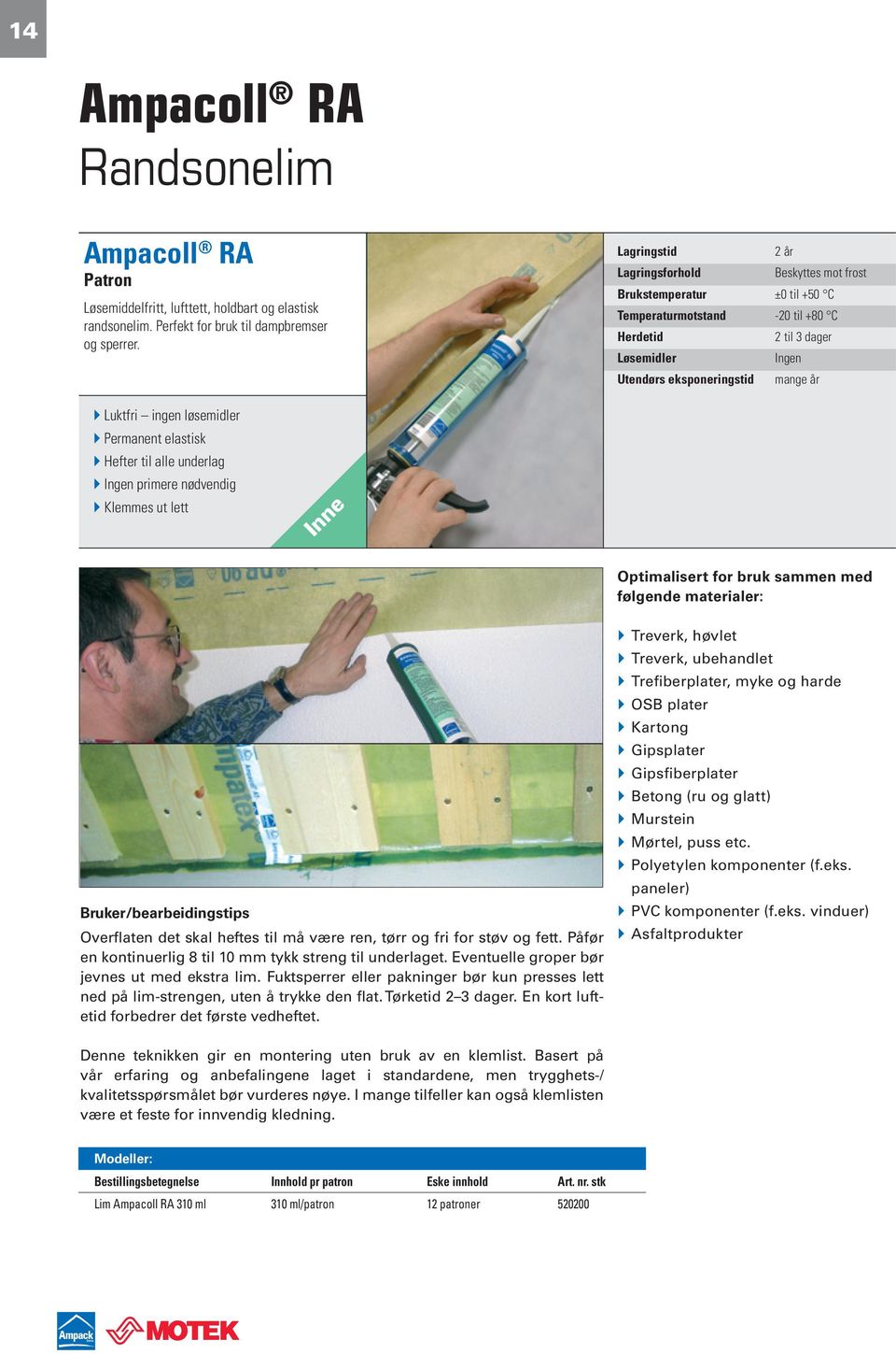 Permanent elastisk Hefter til alle underlag Ingen primere nødvendig Klemmes ut lett Inne Optimalisert for bruk sammen med følgende materialer: Bruker/bearbeidingstips Overflaten det skal heftes til