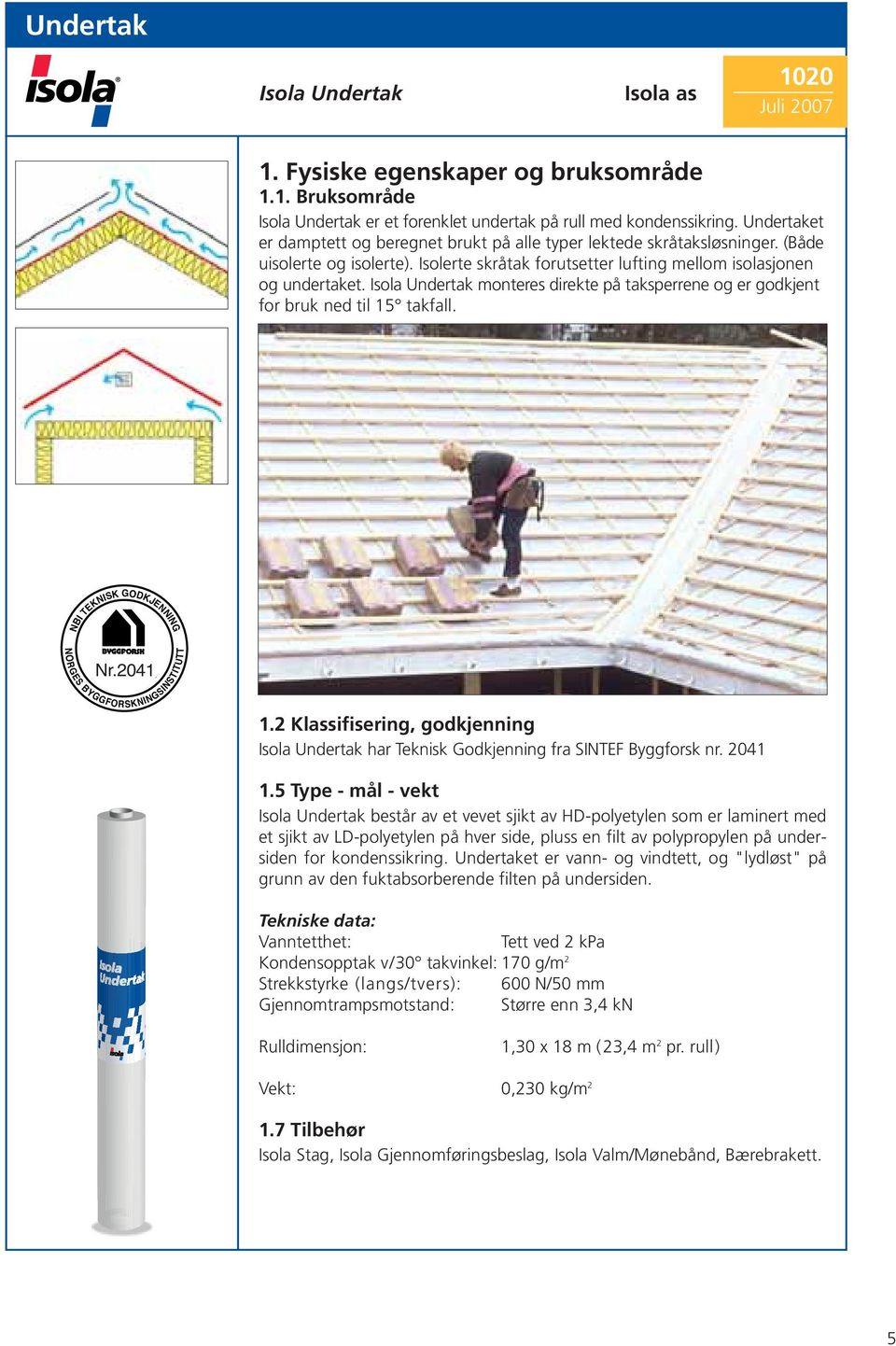 Isola Undertak monteres direkte på taksperrene og er godkjent for bruk ned til 15 takfall. NORGES Nr.2043 Nr.2041 BYGGFORSKNINGSINSTITUTT 1.