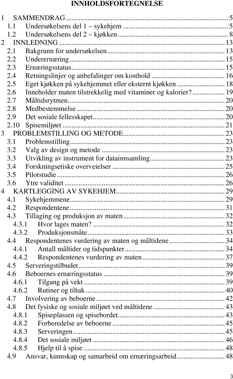 ... 19 2.7 Måltidsrytmen... 20 2.8 Medbestemmelse... 20 2.9 Det sosiale fellesskapet... 20 2.10 Spisemiljøet... 21 3 PROBLEMSTILLING OG METODE... 23 3.1 Problemstilling... 23 3.2 Valg av design og metode.