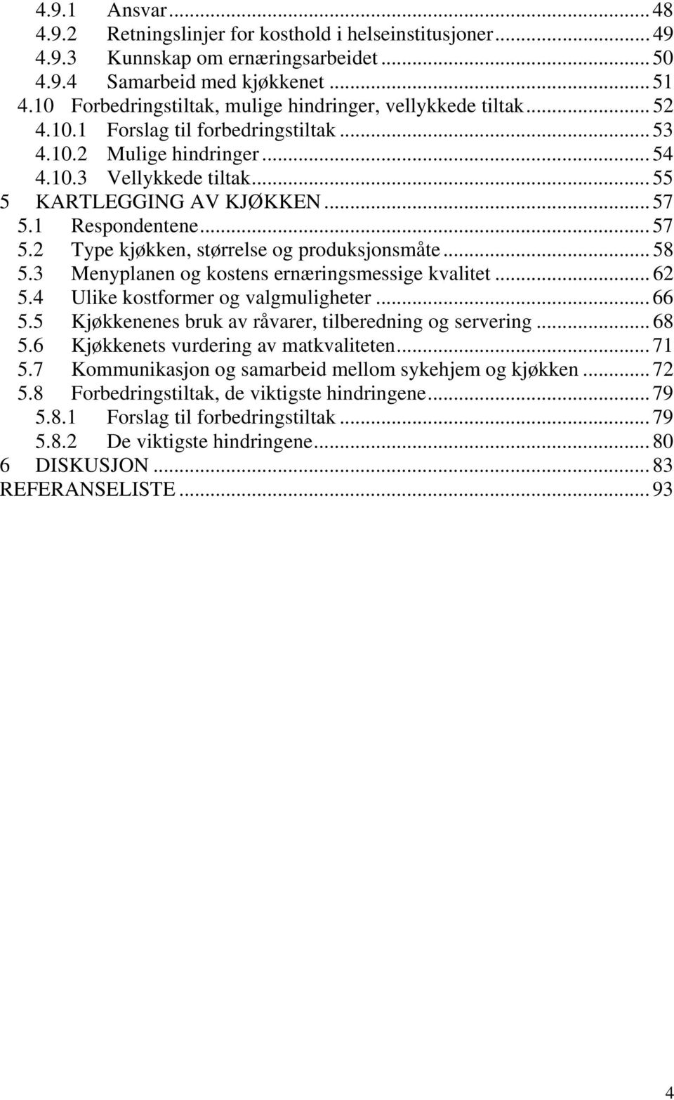 .. 57 5.1 Respondentene... 57 5.2 Type kjøkken, størrelse og produksjonsmåte... 58 5.3 Menyplanen og kostens ernæringsmessige kvalitet... 62 5.4 Ulike kostformer og valgmuligheter... 66 5.