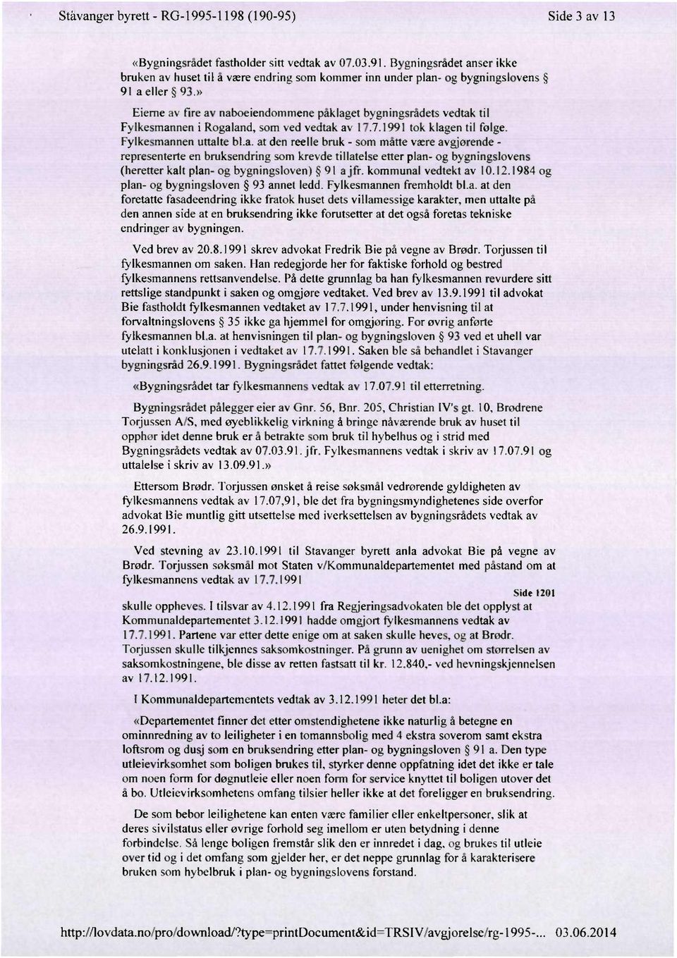 » Eieme av fire av naboeiendommene påklaget bygningsrâdets vedtak til Fylkesmannen i Rogaland. som ved vedtak av 17.7.1991 tok klagen til folge. Fylkesmannen uttalte bl.a. at den reelle bruk - som måtte være avgjørende - representerte en bruksendring som krevde tillatelse etter plan- og bygningslovens (heretter kalt plan- og bygningsloven) 9l ajfr.