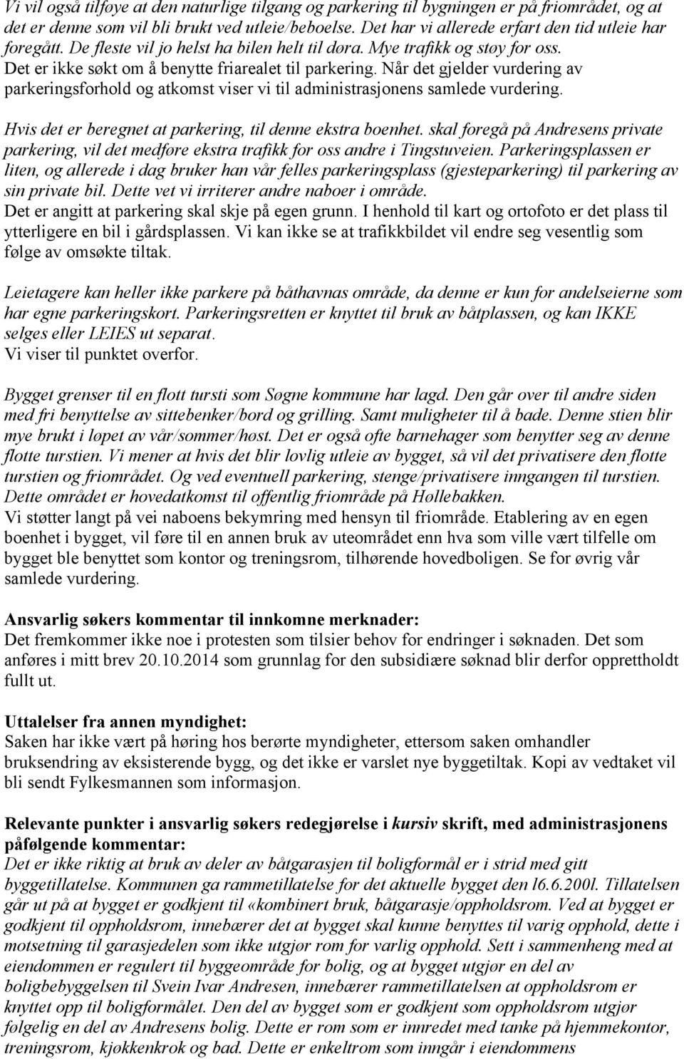 Når det gjelder vurdering av parkeringsforhold og atkomst viser vi til administrasjonens samlede vurdering. Hvis det er beregnet at parkering, til denne ekstra boenhet.