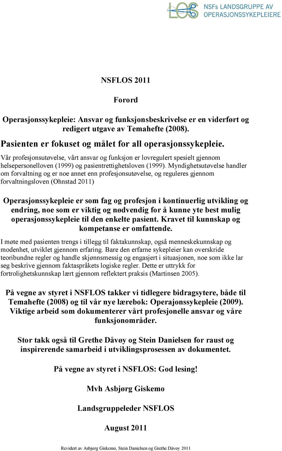 Myndighetsutøvelse handler om forvaltning og er noe annet enn profesjonsutøvelse, og reguleres gjennom forvaltningsloven (Ohnstad 2011) Operasjonssykepleie er som fag og profesjon i kontinuerlig