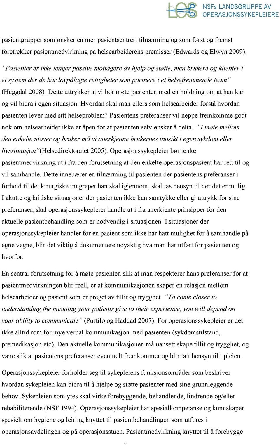 Dette uttrykker at vi bør møte pasienten med en holdning om at han kan og vil bidra i egen situasjon. Hvordan skal man ellers som helsearbeider forstå hvordan pasienten lever med sitt helseproblem?