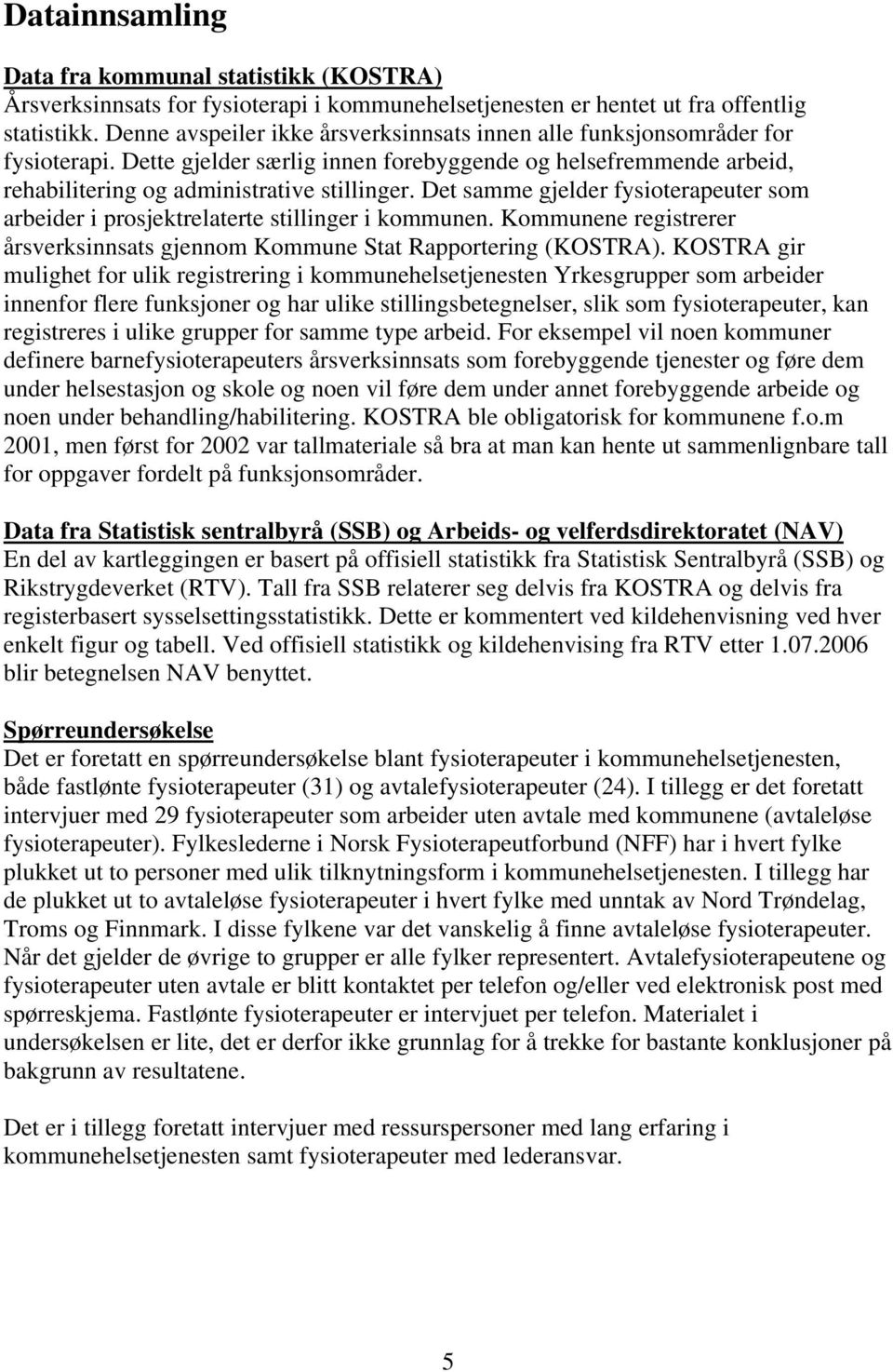 Det samme gjelder fysioterapeuter som arbeider i prosjektrelaterte stillinger i kommunen. Kommunene registrerer årsverksinnsats gjennom Kommune Stat Rapportering (KOSTRA).