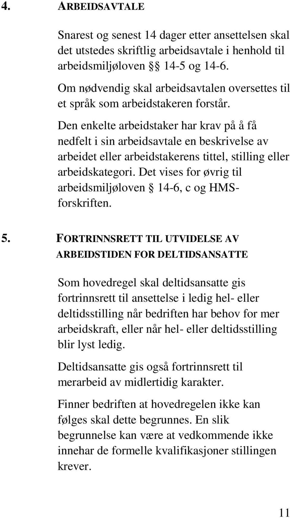 Den enkelte arbeidstaker har krav på å få nedfelt i sin arbeidsavtale en beskrivelse av arbeidet eller arbeidstakerens tittel, stilling eller arbeidskategori.