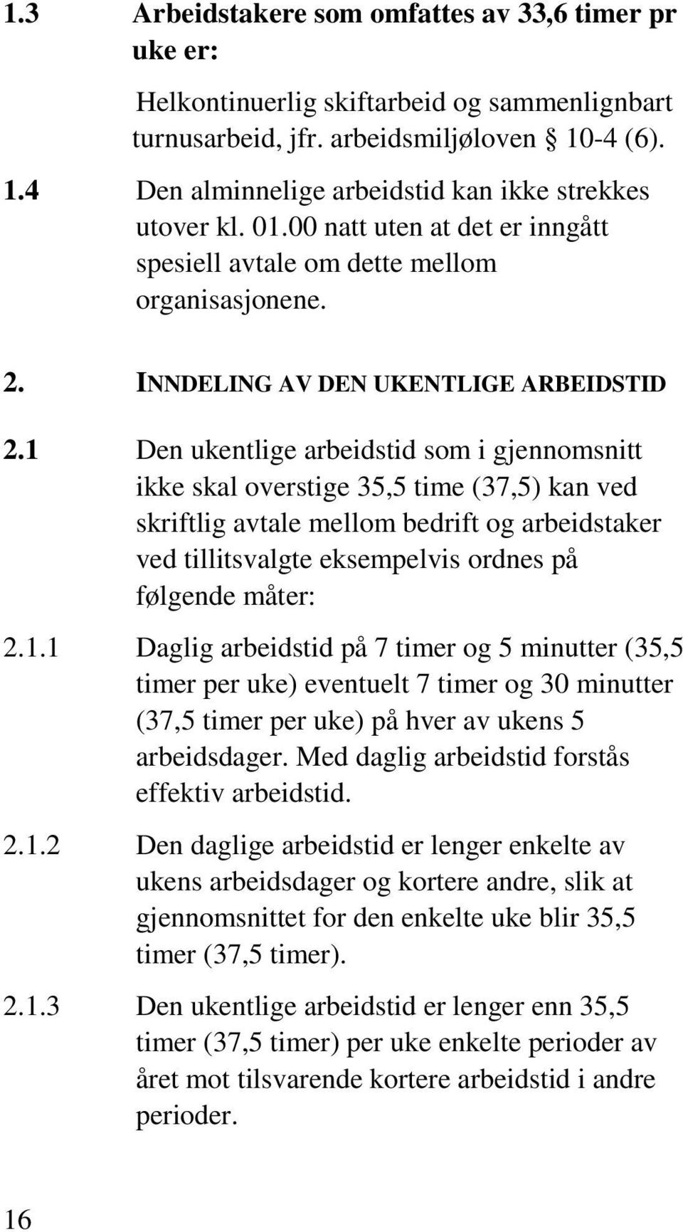 1 Den ukentlige arbeidstid som i gjennomsnitt ikke skal overstige 35,5 time (37,5) kan ved skriftlig avtale mellom bedrift og arbeidstaker ved tillitsvalgte eksempelvis ordnes på følgende måter: 2.1.1 Daglig arbeidstid på 7 timer og 5 minutter (35,5 timer per uke) eventuelt 7 timer og 30 minutter (37,5 timer per uke) på hver av ukens 5 arbeidsdager.