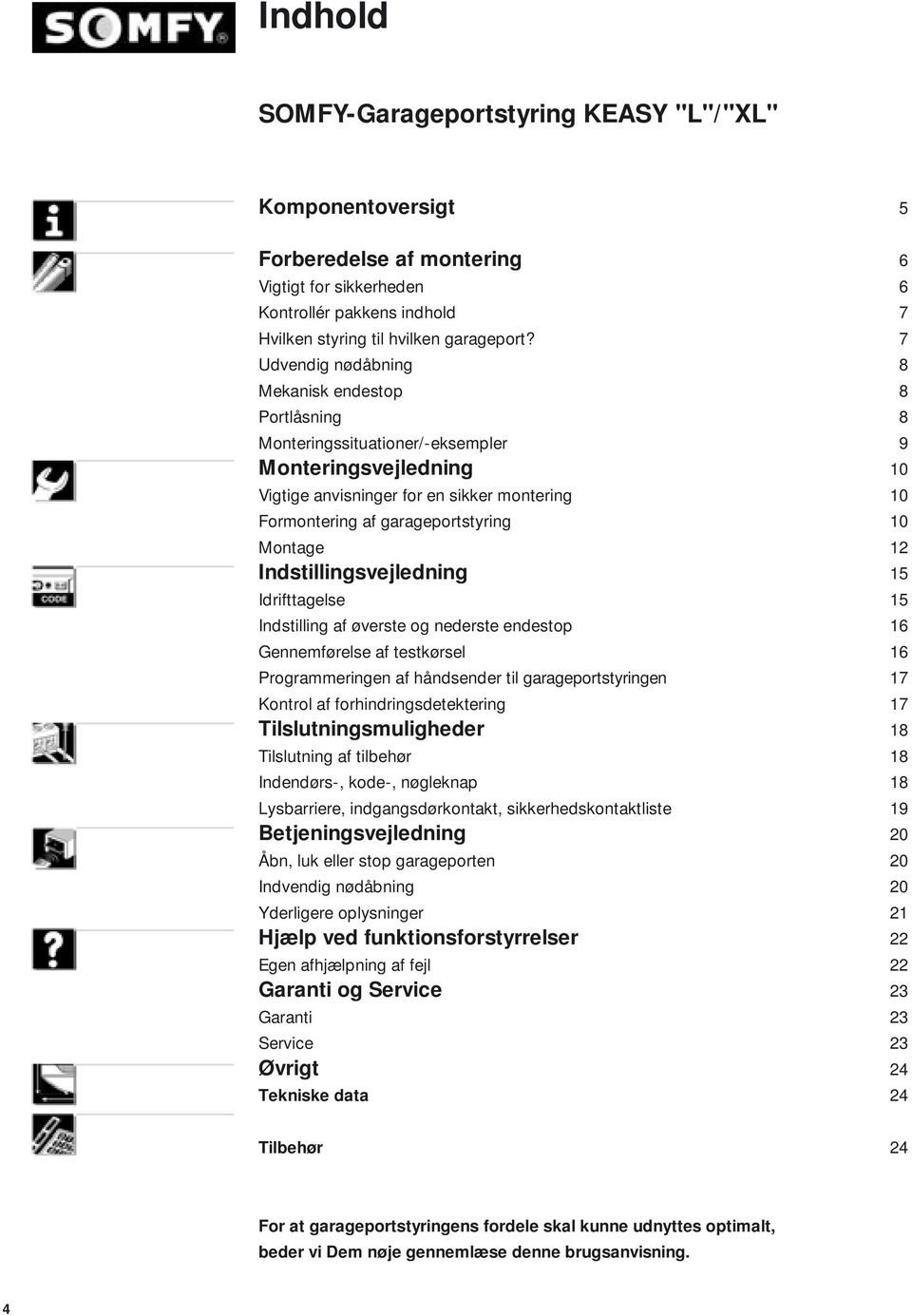 Montage 12 Indstillingsvejledning 15 Idrifttagelse 15 Indstilling af øverste og nederste endestop 16 Gennemførelse af testkørsel 16 Programmeringen af håndsender til garageportstyringen 17 Kontrol af