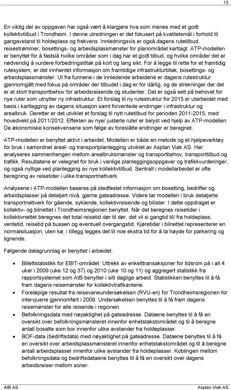 Innledningsvis er også dagens rutetilbud, reisestrømmer, bosettings- og arbeidsplassmønster for planområdet kartlagt.