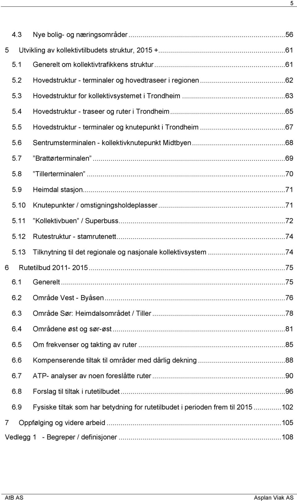 6 Sentrumsterminalen - kollektivknutepunkt Midtbyen...68 5.7 Brattørterminalen...69 5.8 Tillerterminalen...70 5.9 Heimdal stasjon...71 5.10 Knutepunkter / omstigningsholdeplasser...71 5.11 Kollektivbuen / Superbuss.