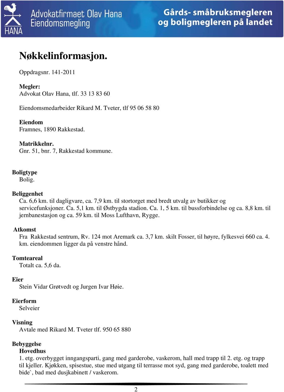 til bussforbindelse og ca. 8,8 km. til jernbanestasjon og ca. 59 km. til Moss Lufthavn, Rygge. Atkomst Fra Rakkestad sentrum, Rv. 124 mot Aremark ca. 3,7 km. skilt Fosser, til høyre, fylkesvei 660 ca.