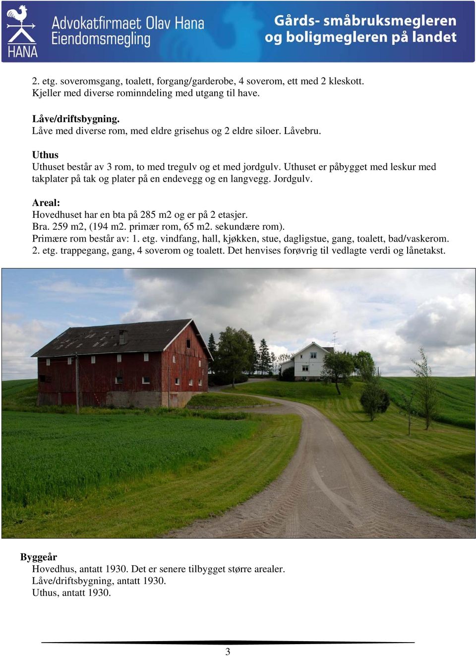 Uthuset er påbygget med leskur med takplater på tak og plater på en endevegg og en langvegg. Jordgulv. Areal: Hovedhuset har en bta på 285 m2 og er på 2 etasjer. Bra. 259 m2, (194 m2.