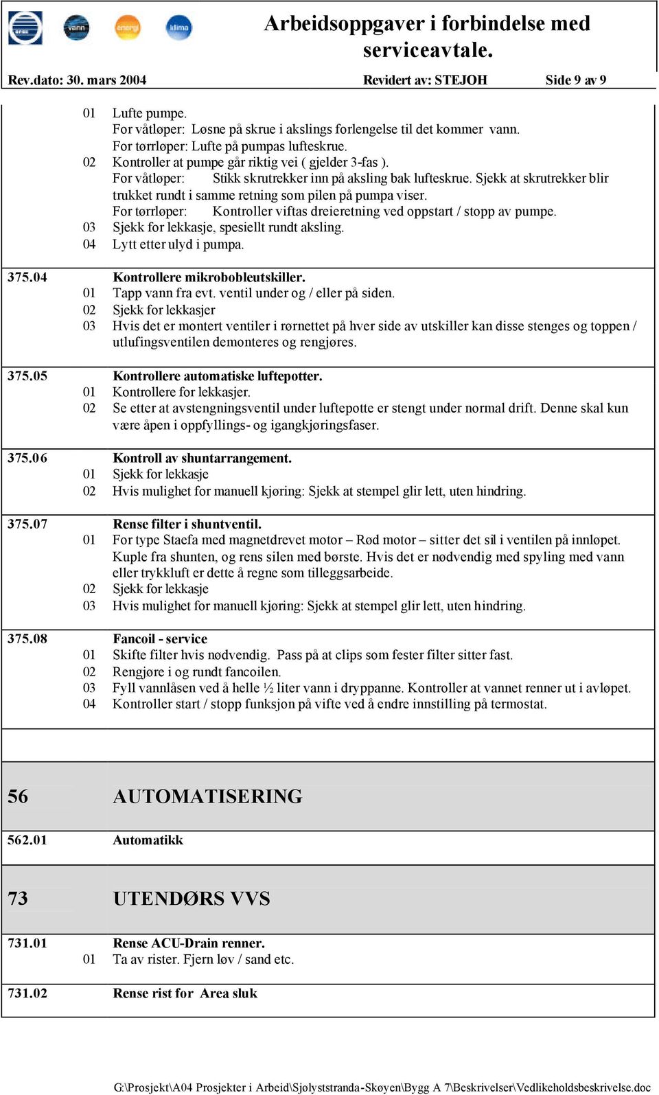 For tørrløper: Kontroller viftas dreieretning ved oppstart / stopp av pumpe. Sjekk for lekkasje, spesiellt rundt aksling. Lytt etter ulyd i pumpa. 375. Kontrollere mikrobobleutskiller.