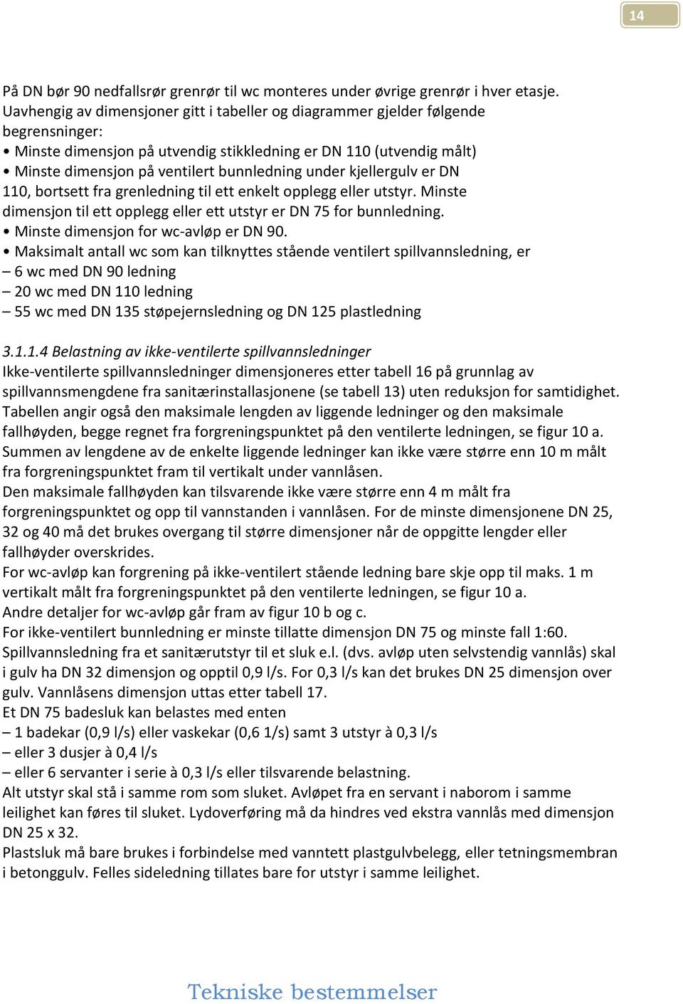 under kjellergulv er DN 110, bortsett fra grenledning til ett enkelt opplegg eller utstyr. Minste dimensjon til ett opplegg eller ett utstyr er DN 75 for bunnledning.