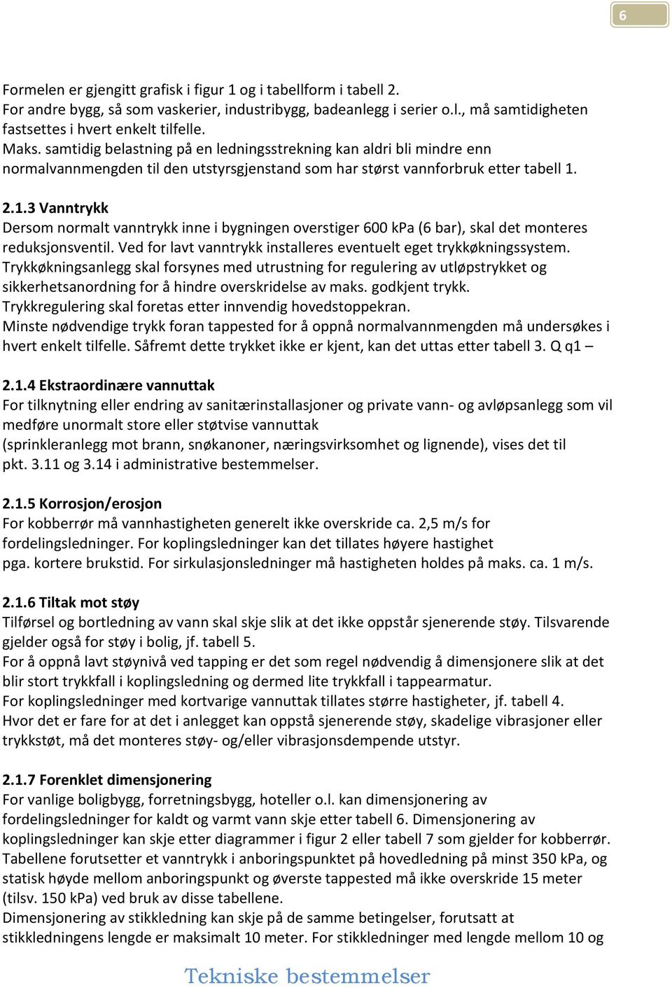 2.1.3 Vanntrykk Dersom normalt vanntrykk inne i bygningen overstiger 600 kpa (6 bar), skal det monteres reduksjonsventil. Ved for lavt vanntrykk installeres eventuelt eget trykkøkningssystem.