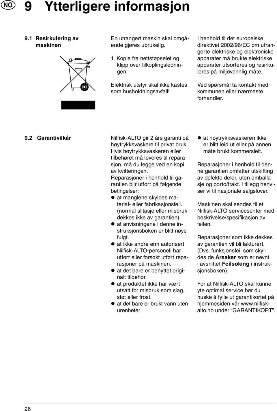 I henhold til det europeiske direktivet 2002/96/EC om utrangerte elektriske og elek troniske apparater må brukte elektriske apparater utsorteres og resirkuleres på miljøvennlig måte.